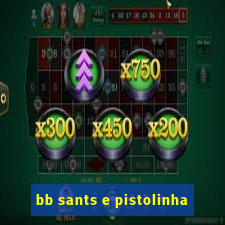 bb sants e pistolinha